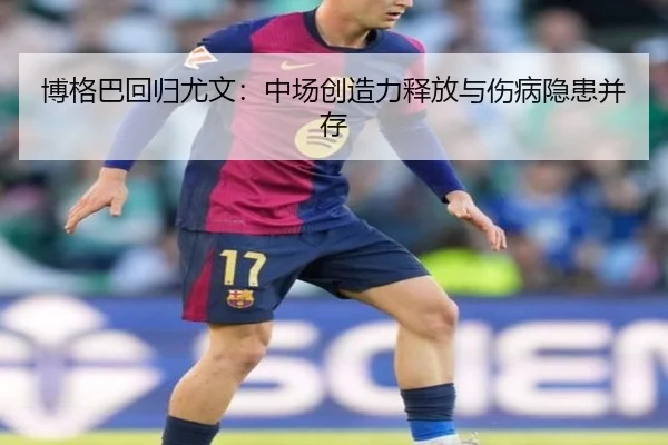 博格巴回归尤文：中场创造力释放与伤病隐患并存