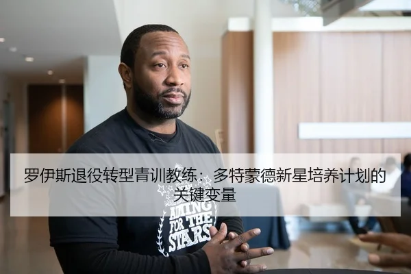 罗伊斯退役转型青训教练：多特蒙德新星培养计划的关键变量
