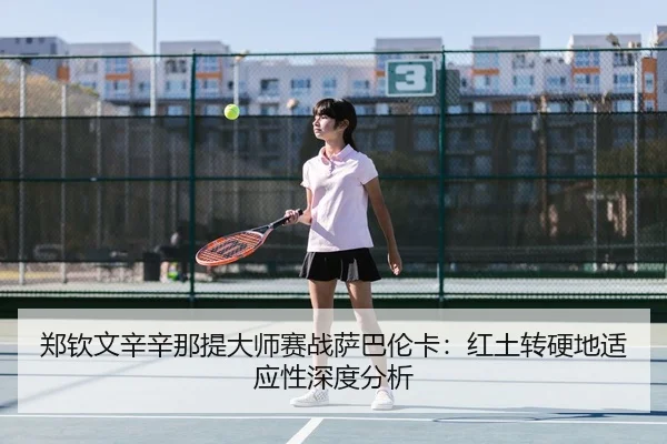 郑钦文辛辛那提大师赛战萨巴伦卡：红土转硬地适应性深度分析